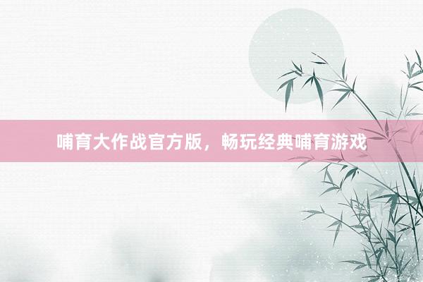 哺育大作战官方版，畅玩经典哺育游戏